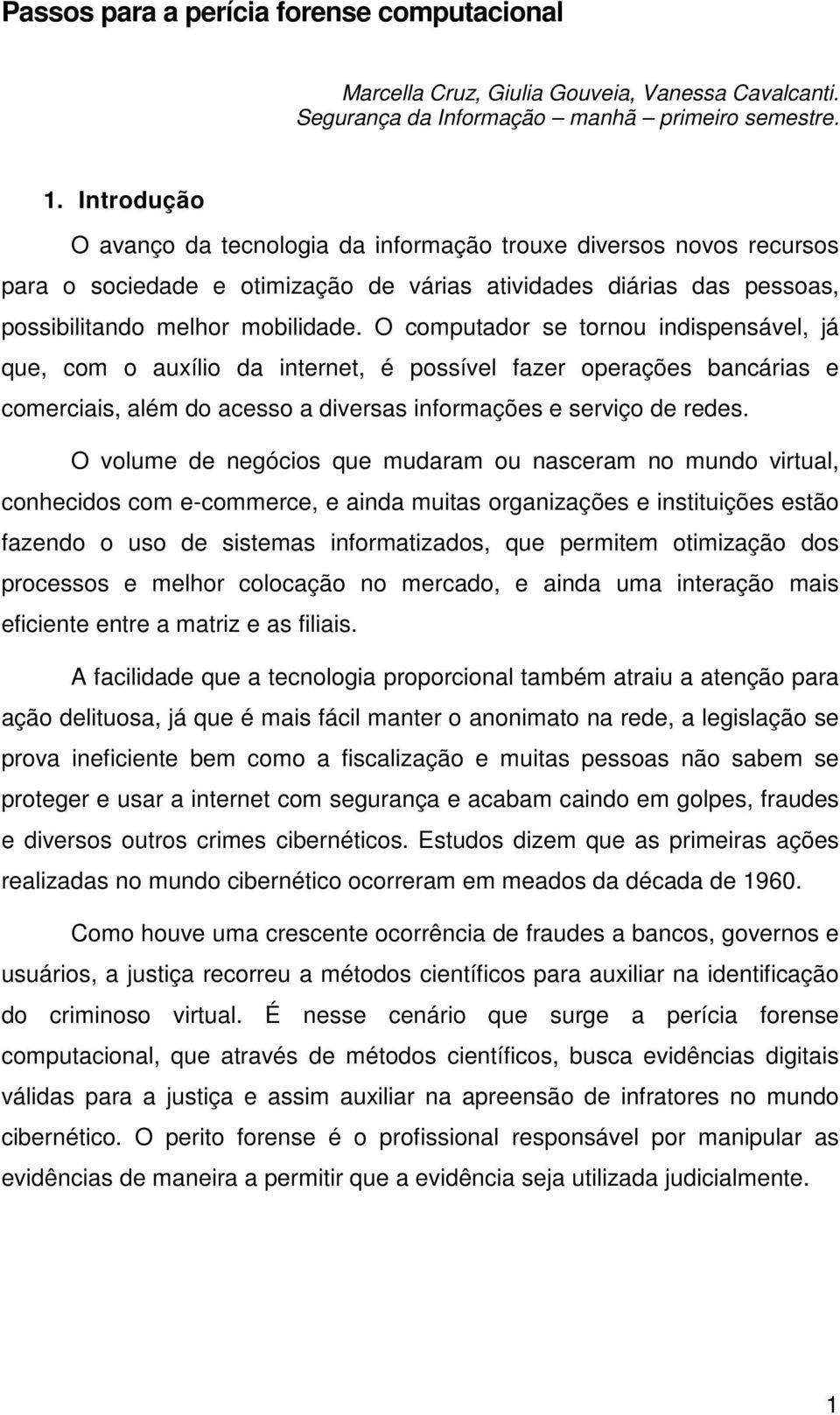 O computador se tornou indispensável, já que, com o auxílio da internet, é possível fazer operações bancárias e comerciais, além do acesso a diversas informações e serviço de redes.