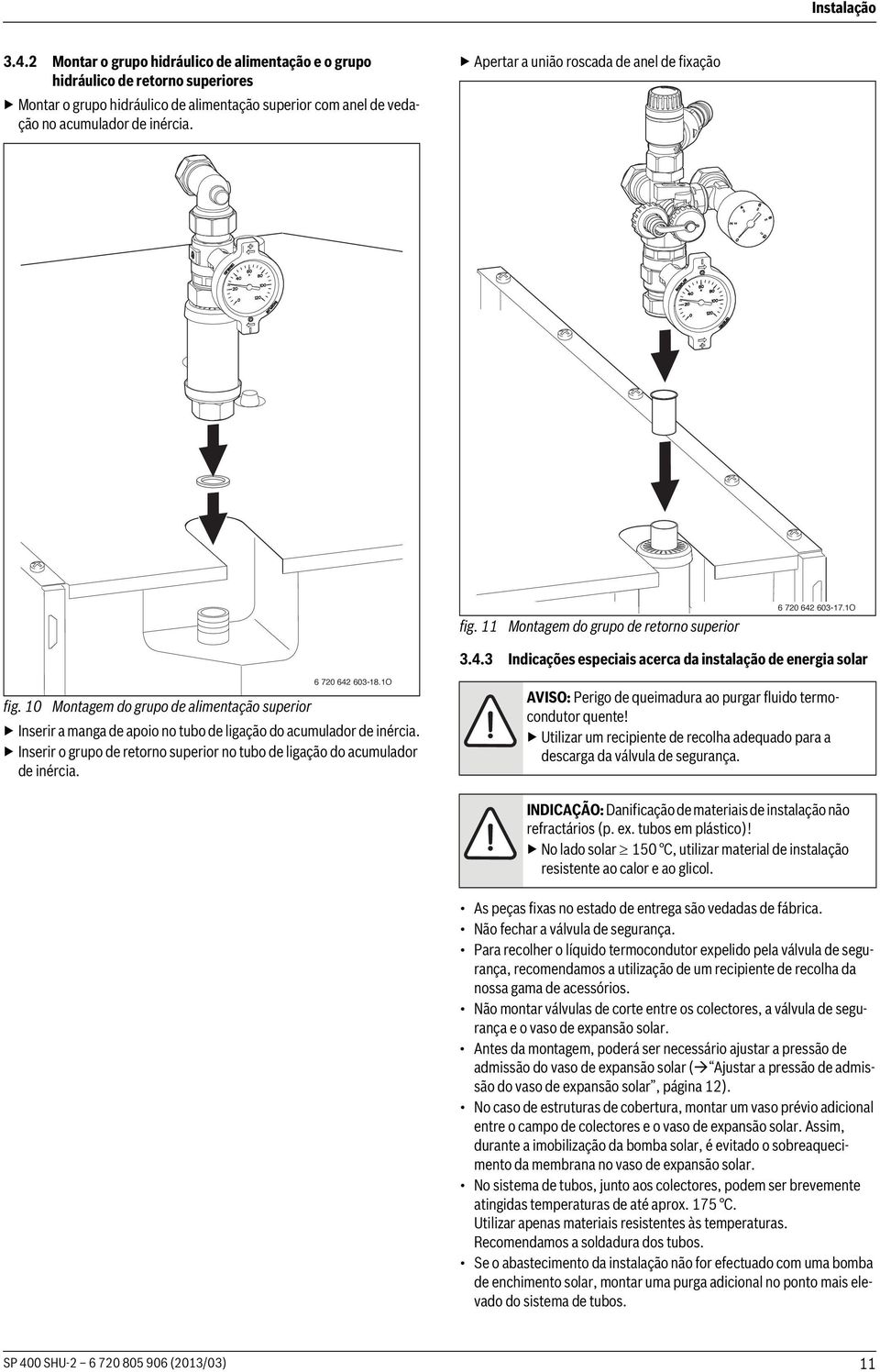 10 Montagem do grupo de alimentação superior Inserir a manga de apoio no tubo de ligação do acumulador de inércia. Inserir o grupo de retorno superior no tubo de ligação do acumulador de inércia.