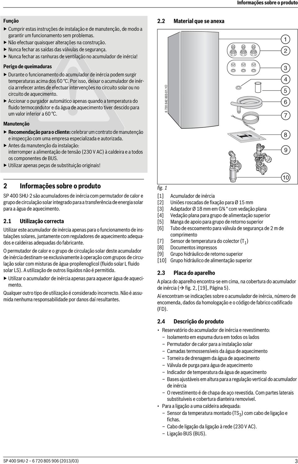 Perigo de queimaduras Durante o funcionamento do acumulador de inércia podem surgir temperaturas acima dos 60 C.