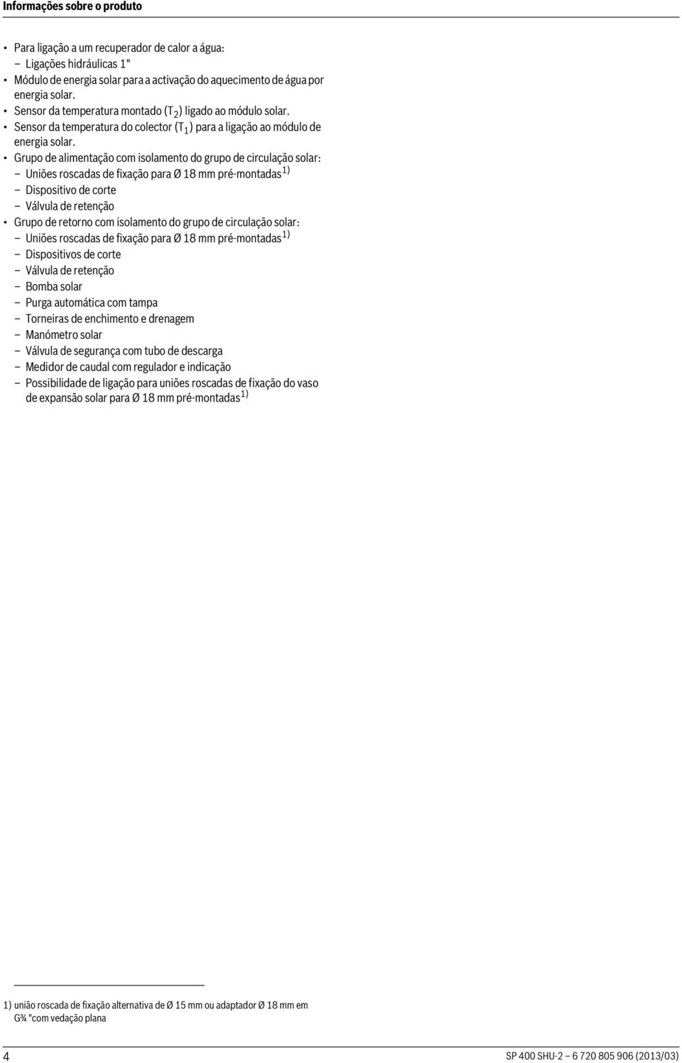 Grupo de alimentação com isolamento do grupo de circulação solar: Uniões roscadas de fixação para Ø 18 mm pré-montadas 1) Dispositivo de corte Válvula de retenção Grupo de retorno com isolamento do