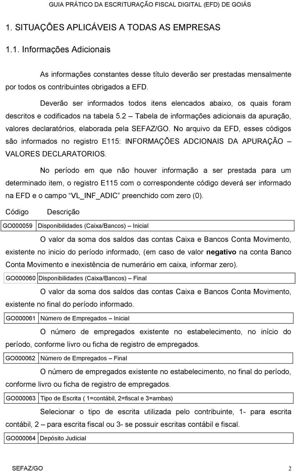 No arquivo da EFD, esses códigos são informados no registro E115: INFORMAÇÕES ADCIONAIS DA APURAÇÃO VALORES DECLARATORIOS.