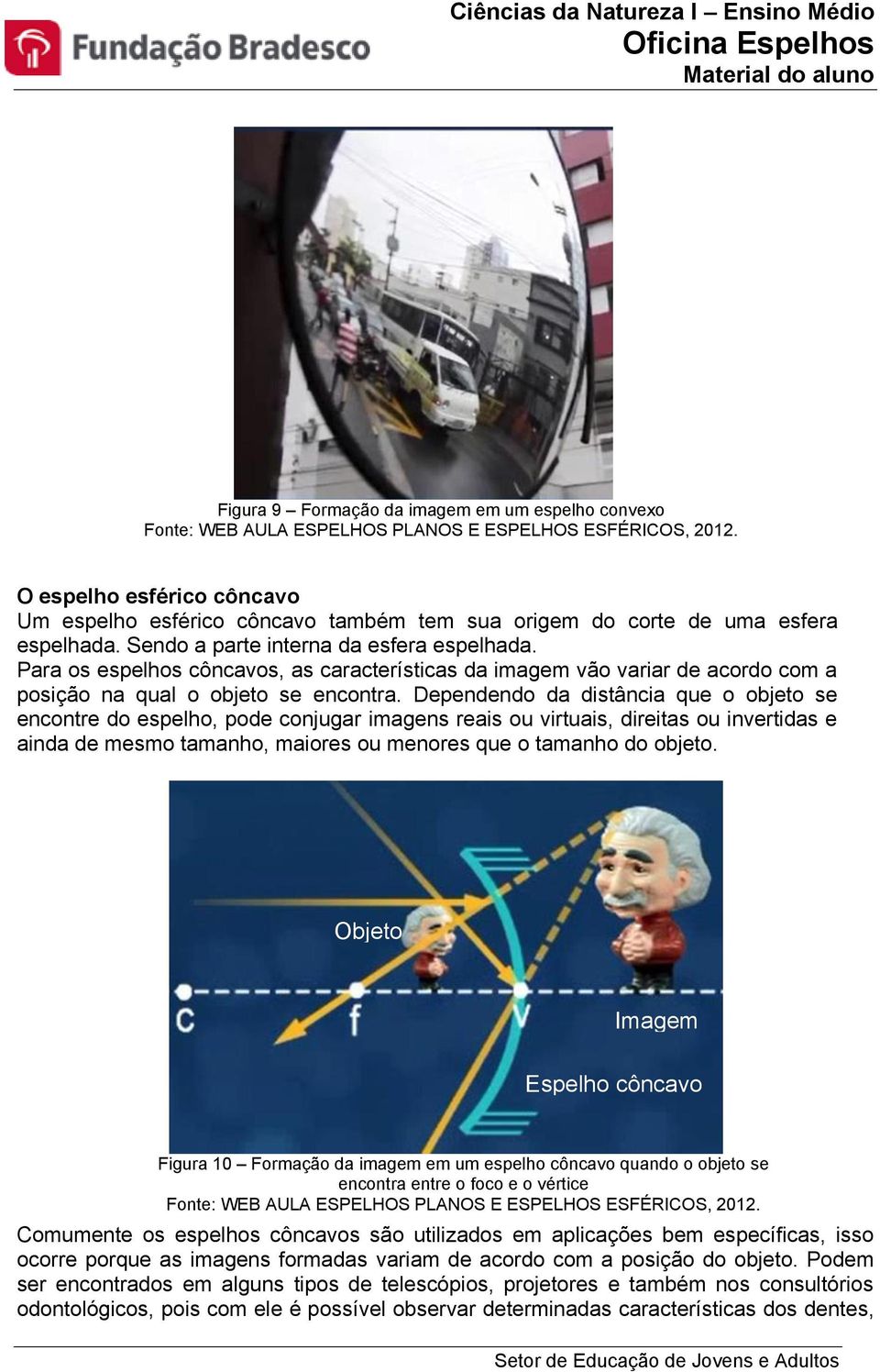 Para os espelhos côncavos, as características da imagem vão variar de acordo com a posição na qual o objeto se encontra.