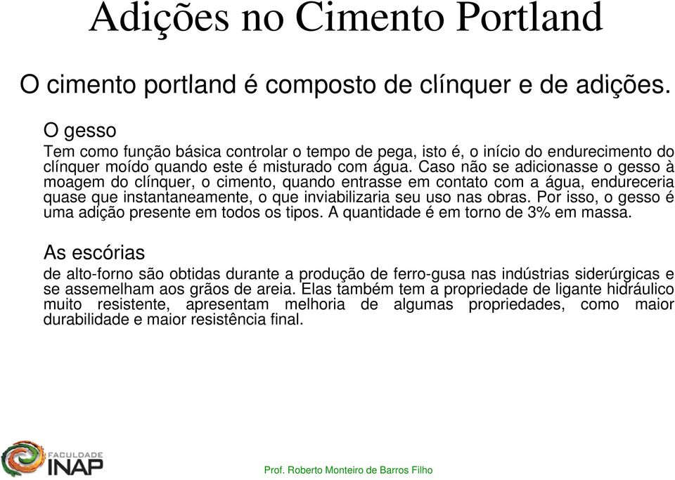 Caso não se adicionasse o gesso à moagem do clínquer, o cimento, quando entrasse em contato com a água, endureceria quase que instantaneamente, o que inviabilizaria seu uso nas obras.