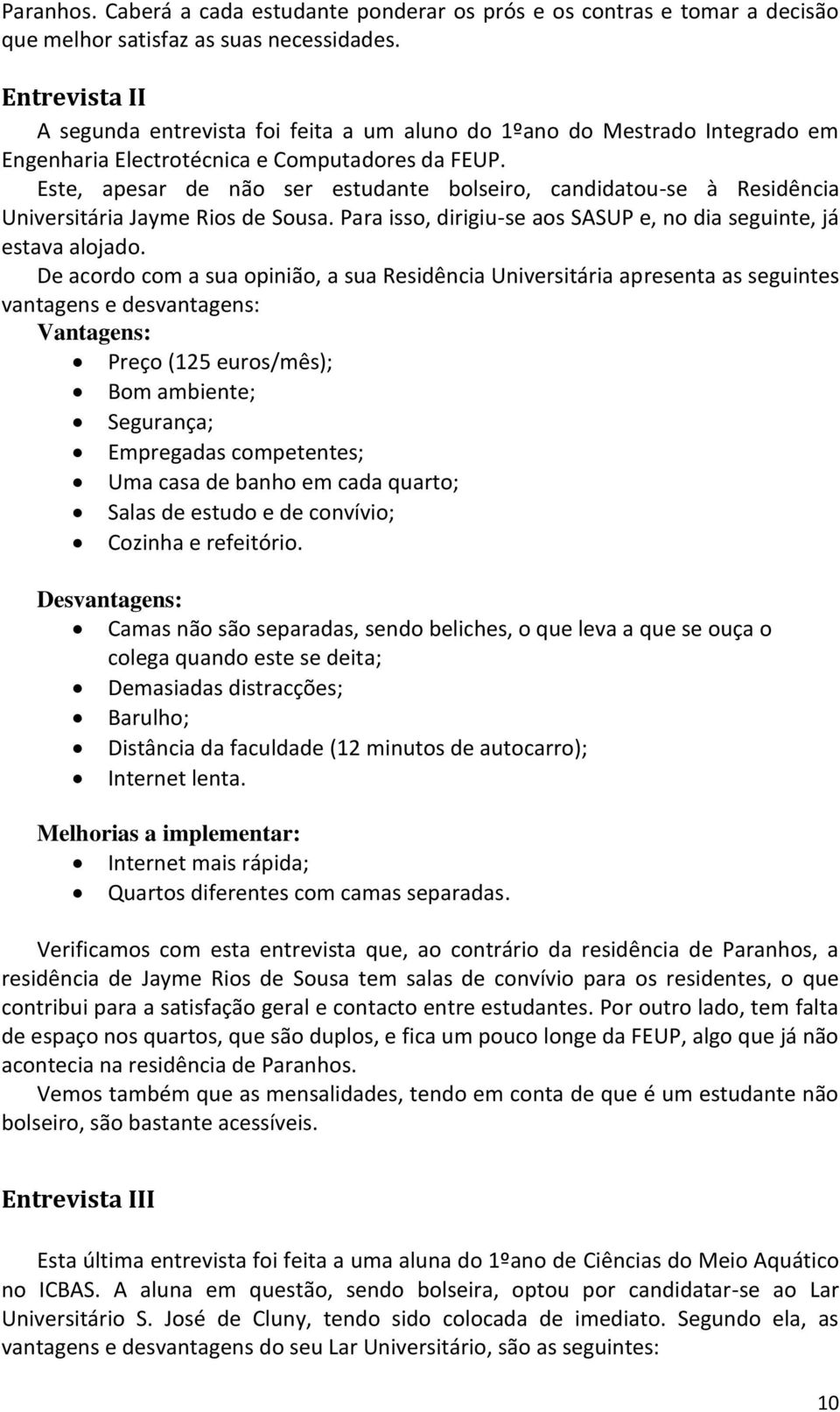 Este, apesar de não ser estudante bolseiro, candidatou-se à Residência Universitária Jayme Rios de Sousa. Para isso, dirigiu-se aos SASUP e, no dia seguinte, já estava alojado.