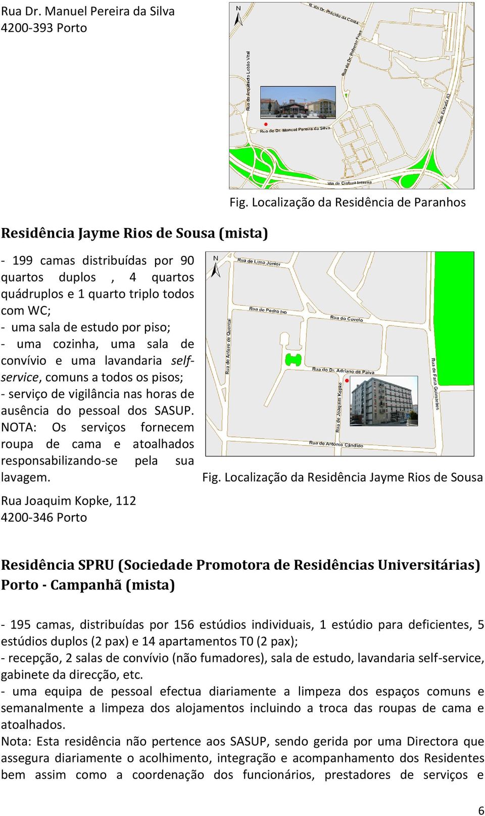 convívio e uma lavandaria selfservice, comuns a todos os pisos; - serviço de vigilância nas horas de ausência do pessoal dos SASUP.