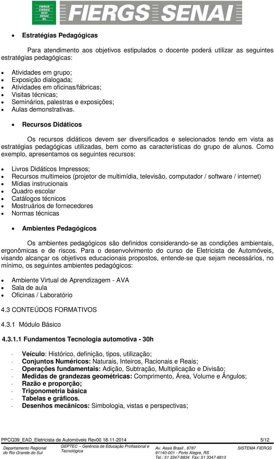 Recursos Didáticos Os recursos didáticos devem ser diversificados e selecionados tendo em vista as estratégias pedagógicas utilizadas, bem como as características do grupo de alunos.