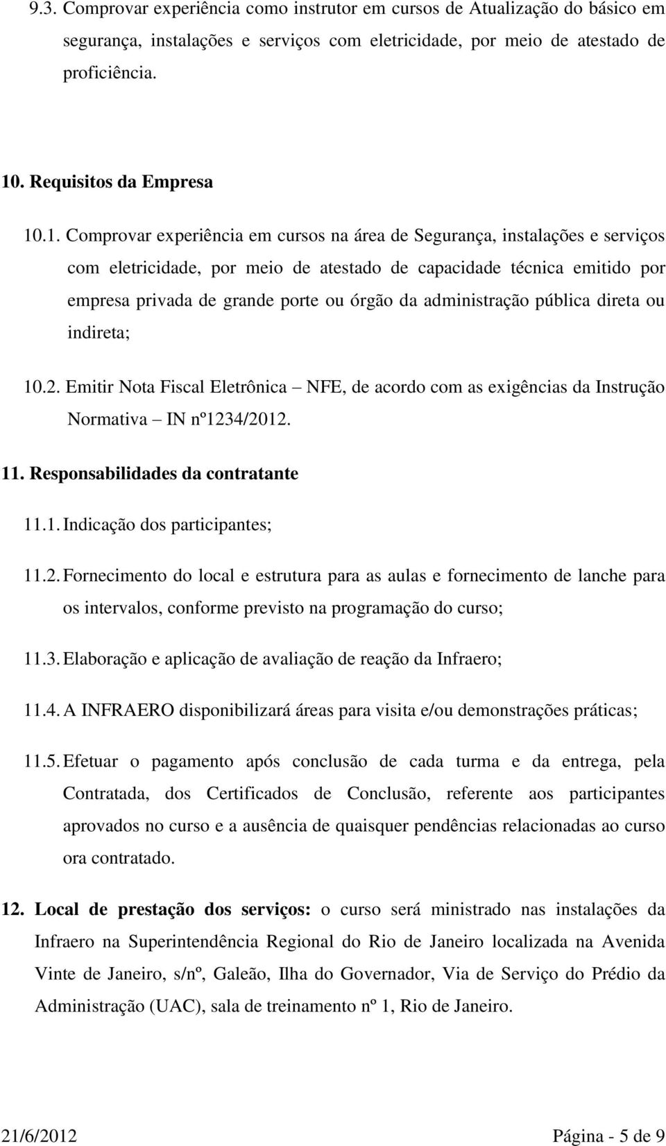 administração pública direta ou indireta; 10.2. Emitir Nota Fiscal Eletrônica NFE, de acordo com as exigências da Instrução Normativa IN nº1234/2012. 11. Responsabilidades da contratante 11.1. Indicação dos participantes; 11.