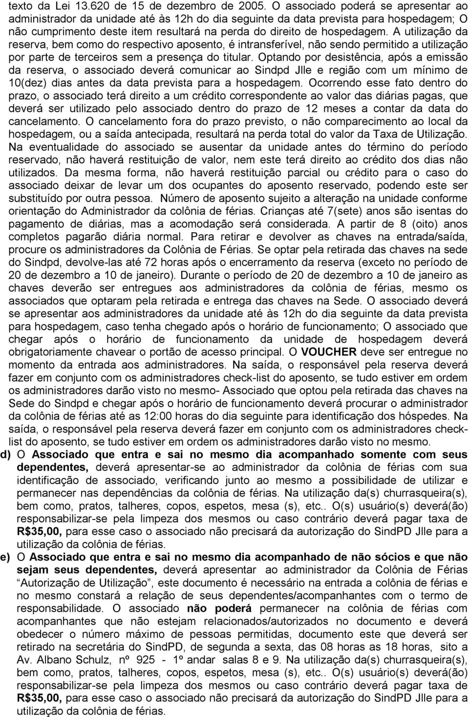 A utilização da reserva, bem como do respectivo aposento, é intransferível, não sendo permitido a utilização por parte de terceiros sem a presença do titular.