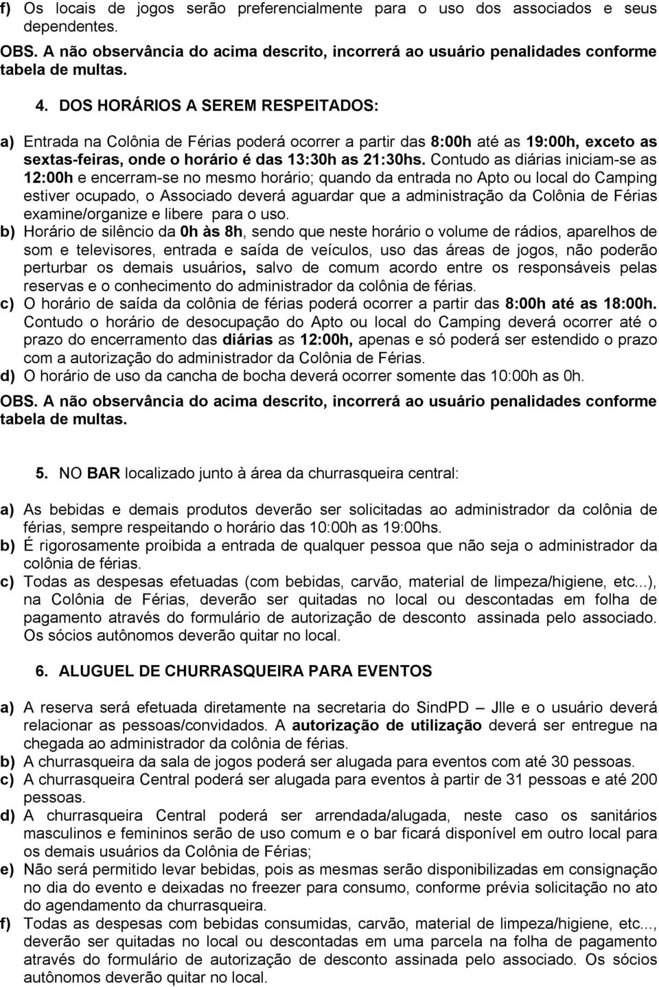 Contudo as diárias iniciam-se as 12:00h e encerram-se no mesmo horário; quando da entrada no Apto ou local do Camping estiver ocupado, o Associado deverá aguardar que a administração da Colônia de