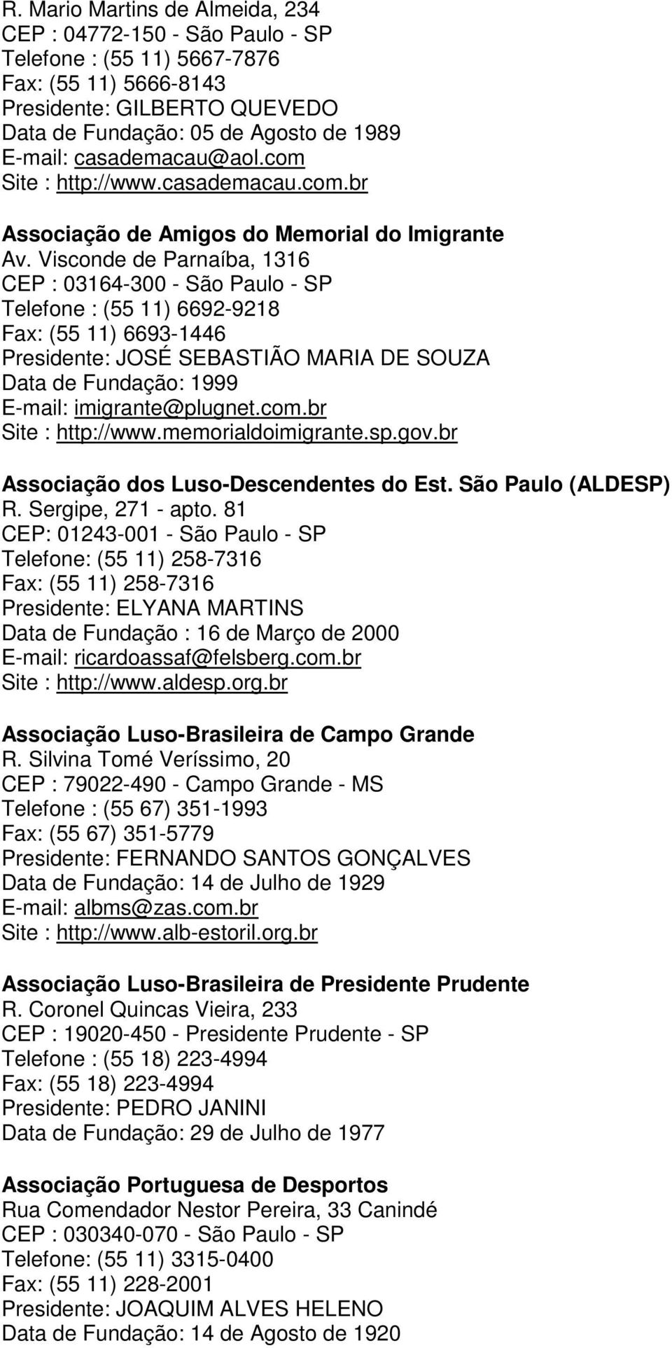 Visconde de Parnaíba, 1316 CEP : 03164-300 - São Paulo - SP Telefone : (55 11) 6692-9218 Fax: (55 11) 6693-1446 Presidente: JOSÉ SEBASTIÃO MARIA DE SOUZA Data de Fundação: 1999 E-mail: