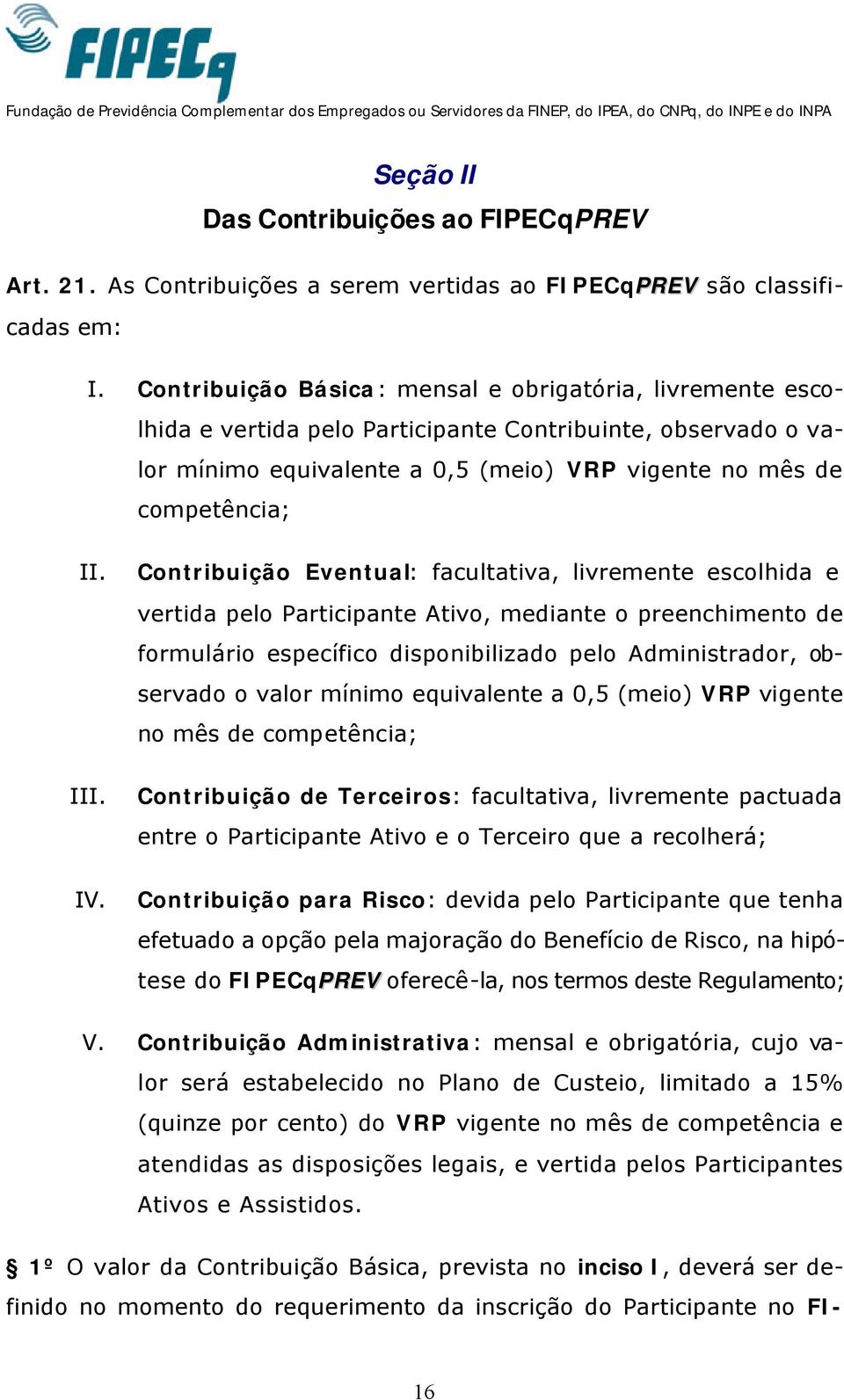 IV. Contribuição Eventual: facultativa, livremente escolhida e vertida pelo Participante Ativo, mediante o preenchimento de formulário específico disponibilizado pelo Administrador, observado o valor