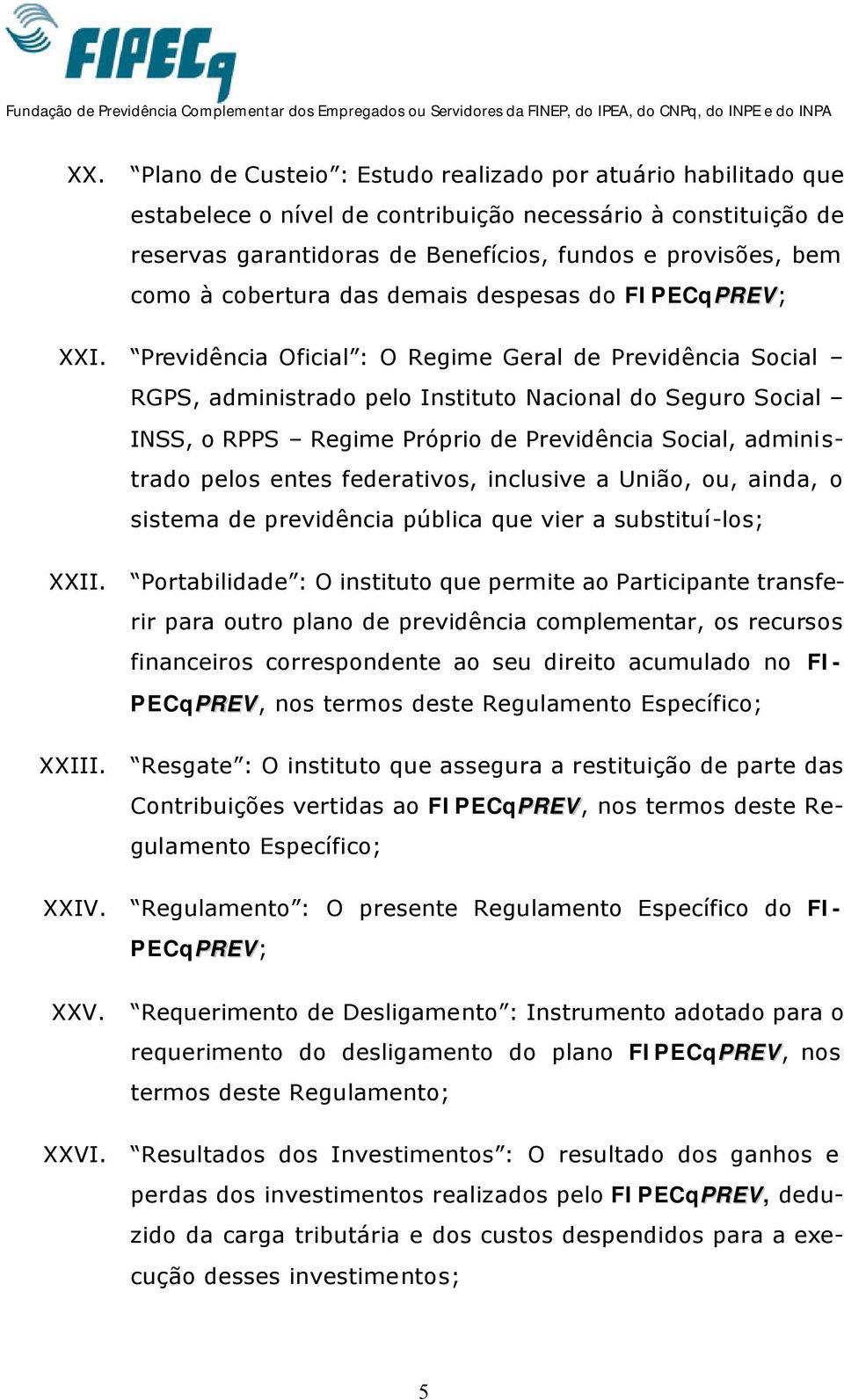 Previdência Oficial : O Regime Geral de Previdência Social RGPS, administrado pelo Instituto Nacional do Seguro Social INSS, o RPPS Regime Próprio de Previdência Social, administrado pelos entes