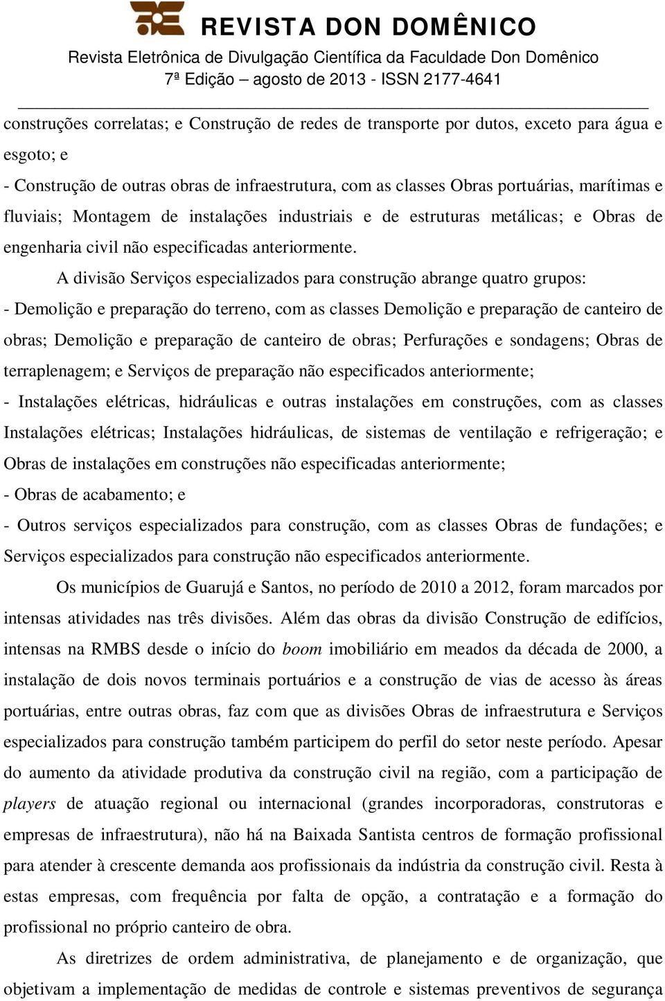 A divisão Serviços especializados para construção abrange quatro grupos: - Demolição e preparação do terreno, com as classes Demolição e preparação de canteiro de obras; Demolição e preparação de