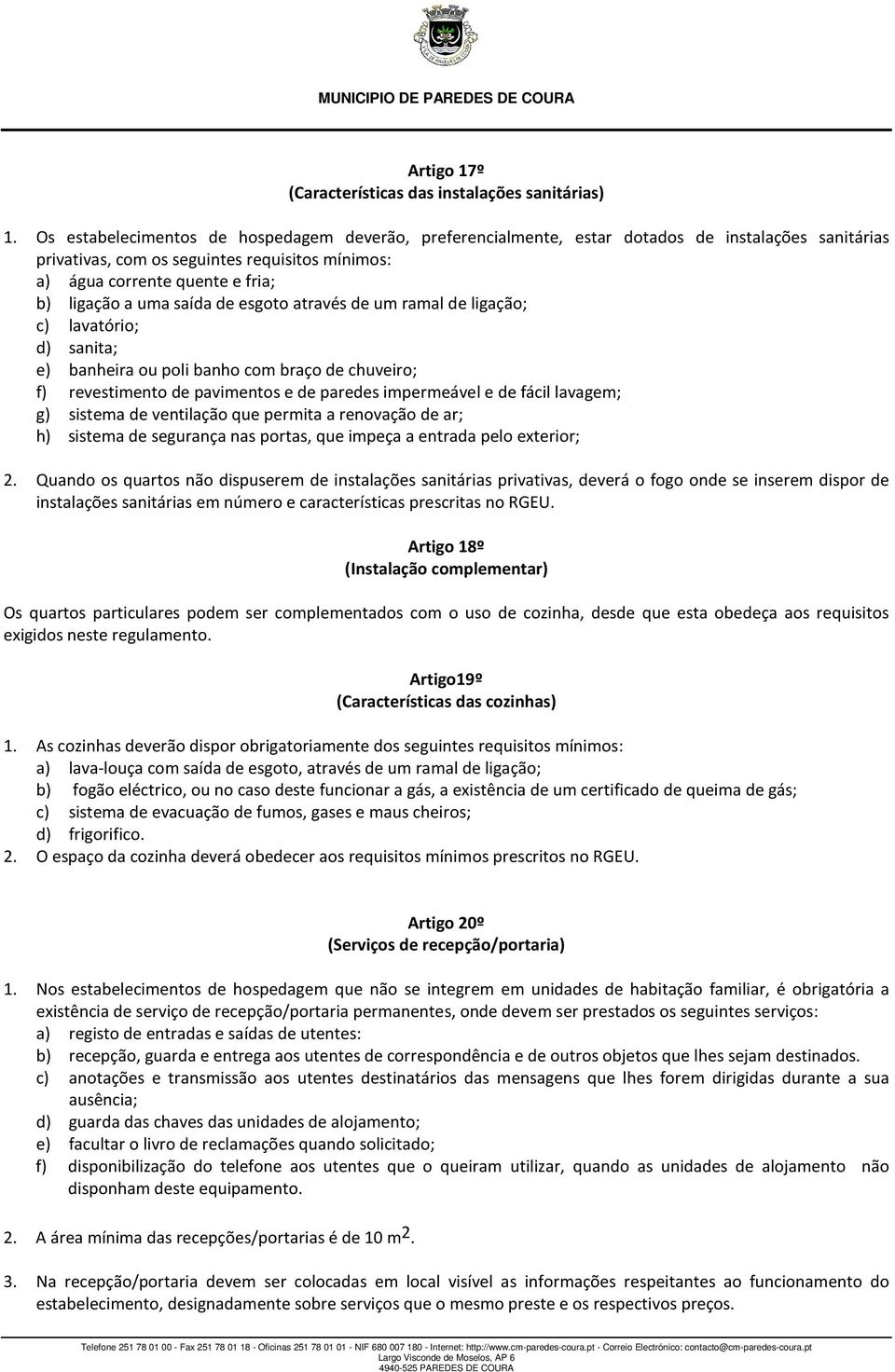 saída de esgoto através de um ramal de ligação; c) lavatório; d) sanita; e) banheira ou poli banho com braço de chuveiro; f) revestimento de pavimentos e de paredes impermeável e de fácil lavagem; g)