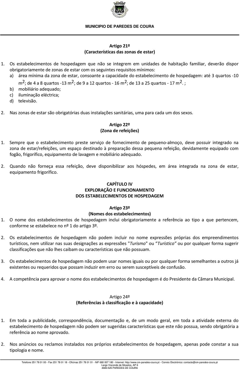 de estar, consoante a capacidade do estabelecimento de hospedagem: até 3 quartos -10 m 2 ; de 4 a 8 quartos -13 m 2 ; de 9 a 12 quartos - 16 m 2 ; de 13 a 25 quartos - 17 m 2.