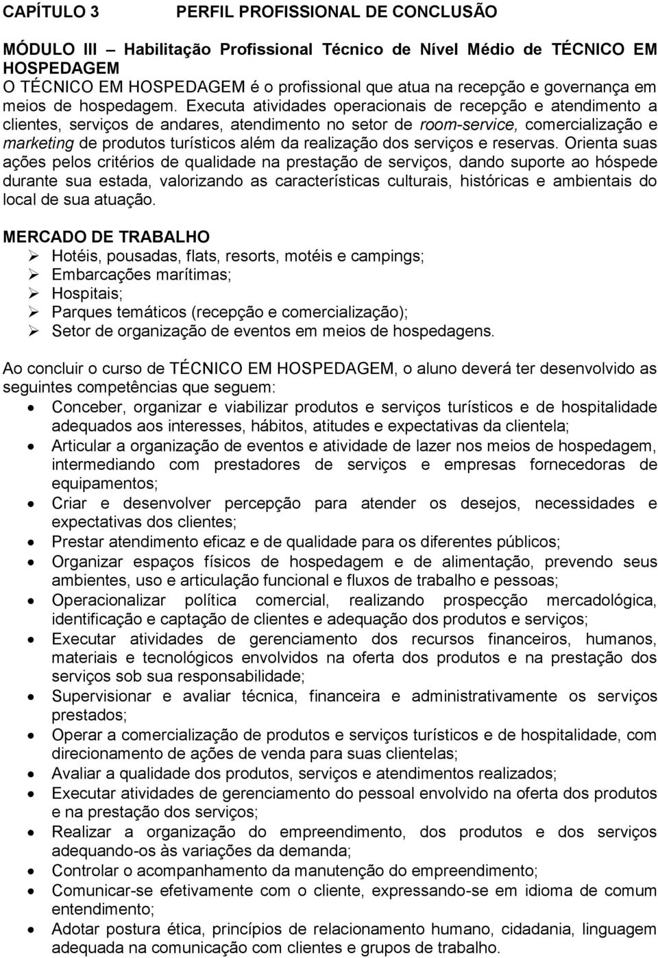 Executa atividades operacionais de recepção e atendimento a clientes, serviços de andares, atendimento no setor de room-service, comercialização e marketing de produtos turísticos além da realização