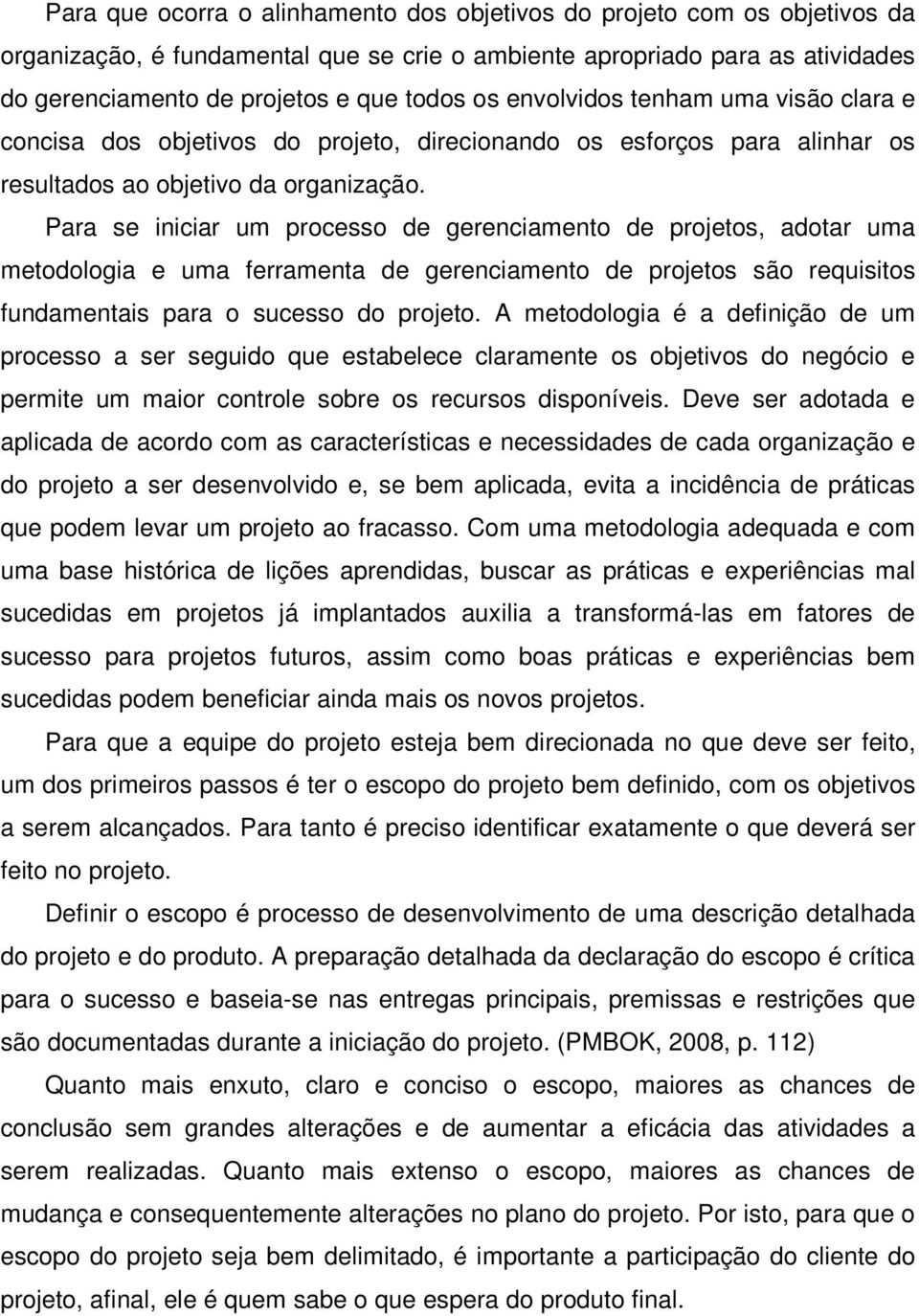 Para se iniciar um processo de gerenciamento de projetos, adotar uma metodologia e uma ferramenta de gerenciamento de projetos são requisitos fundamentais para o sucesso do projeto.