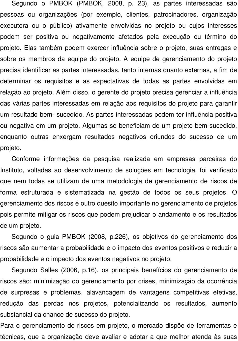 positiva ou negativamente afetados pela execução ou término do projeto. Elas também podem exercer influência sobre o projeto, suas entregas e sobre os membros da equipe do projeto.