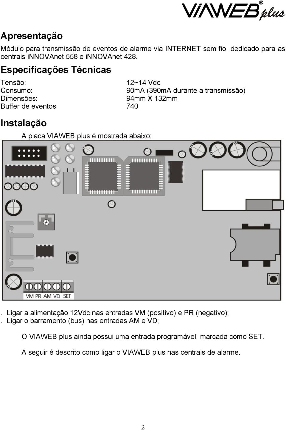 placa VIAWEB plus é mostrada abaixo:. Ligar a alimentação 12Vdc nas entradas VM (positivo) e PR (negativo);.