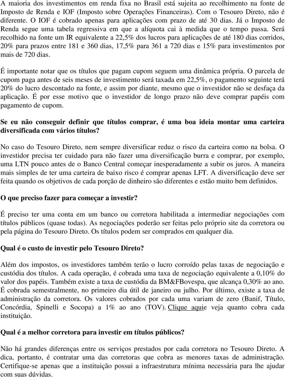 Será recolhido na fonte um IR equivalente a 22,5% dos lucros para aplicações de até 180 dias corridos, 20% para prazos entre 181 e 360 dias, 17,5% para 361 a 720 dias e 15% para investimentos por