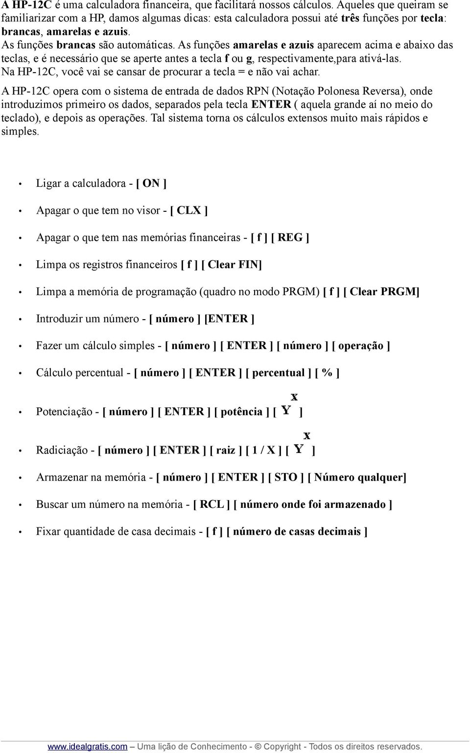 As funções amarelas e azuis aparecem acima e abaixo das teclas, e é necessário que se aperte antes a tecla f ou g, respectivamente,para ativá-las.