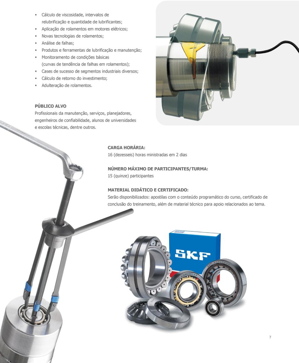 investimento; Adulteração de rolamentos. PÚBLICO ALVO Profissionais da manutenção, serviços, planejadores, engenheiros de confiabilidade, alunos de universidades e escolas técnicas, dentre outros.