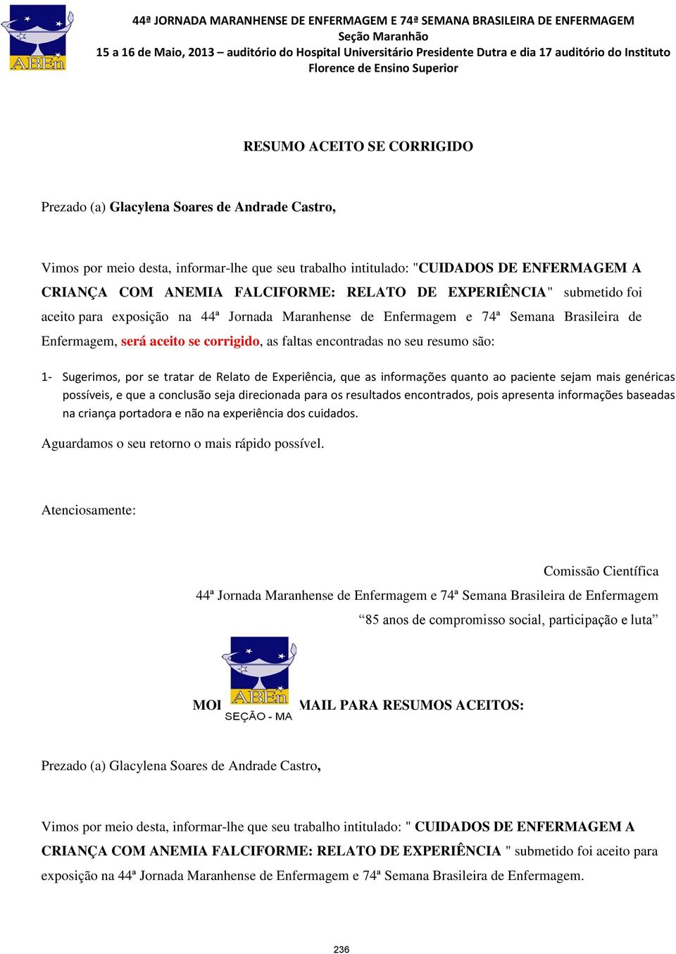 são: 1- Sugerimos, por se tratar de Relato de Experiência, que as informações quanto ao paciente sejam mais genéricas possíveis, e que a conclusão seja direcionada para os resultados encontrados,