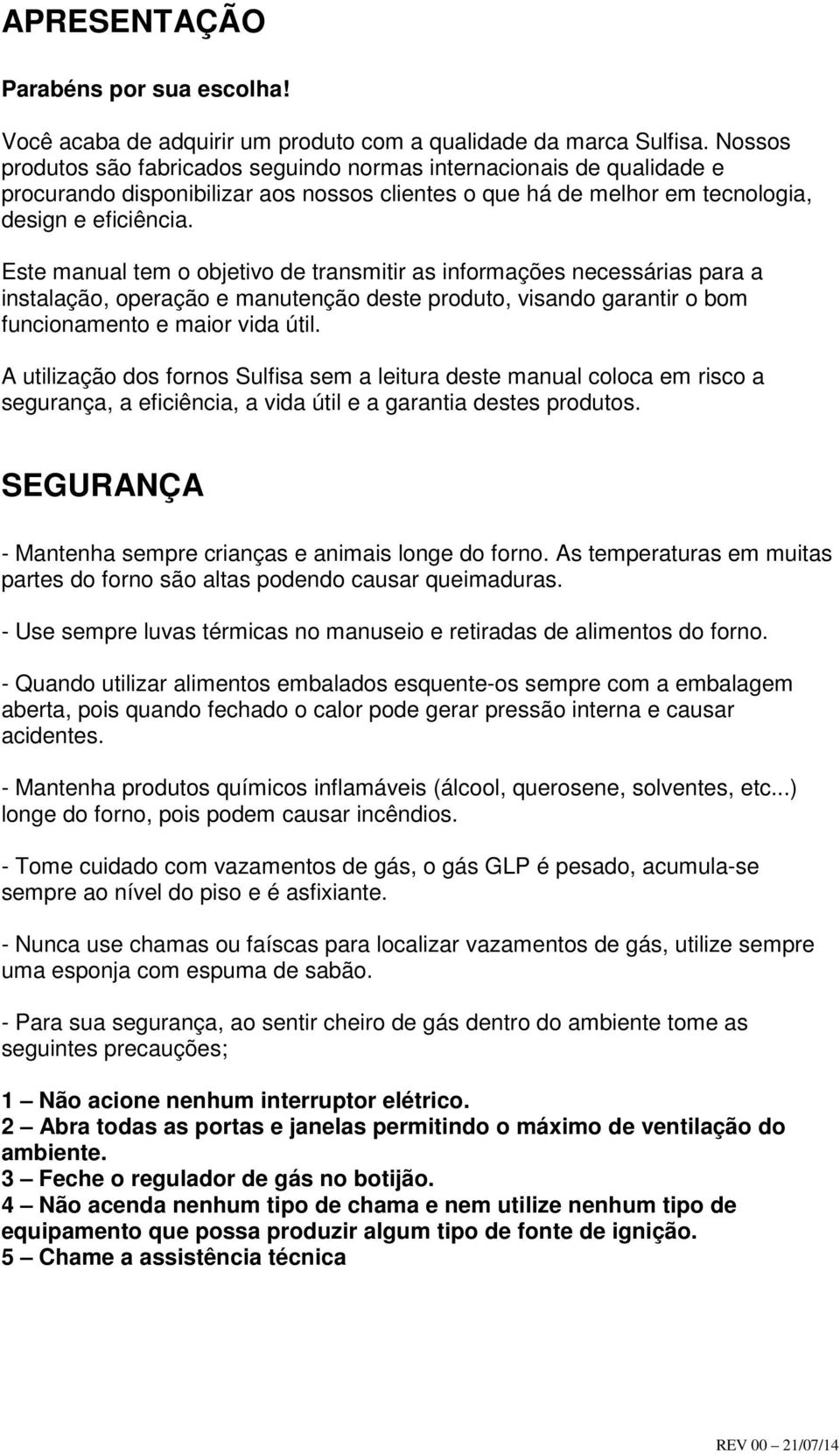 Este manual tem o objetivo de transmitir as informações necessárias para a instalação, operação e manutenção deste produto, visando garantir o bom funcionamento e maior vida útil.