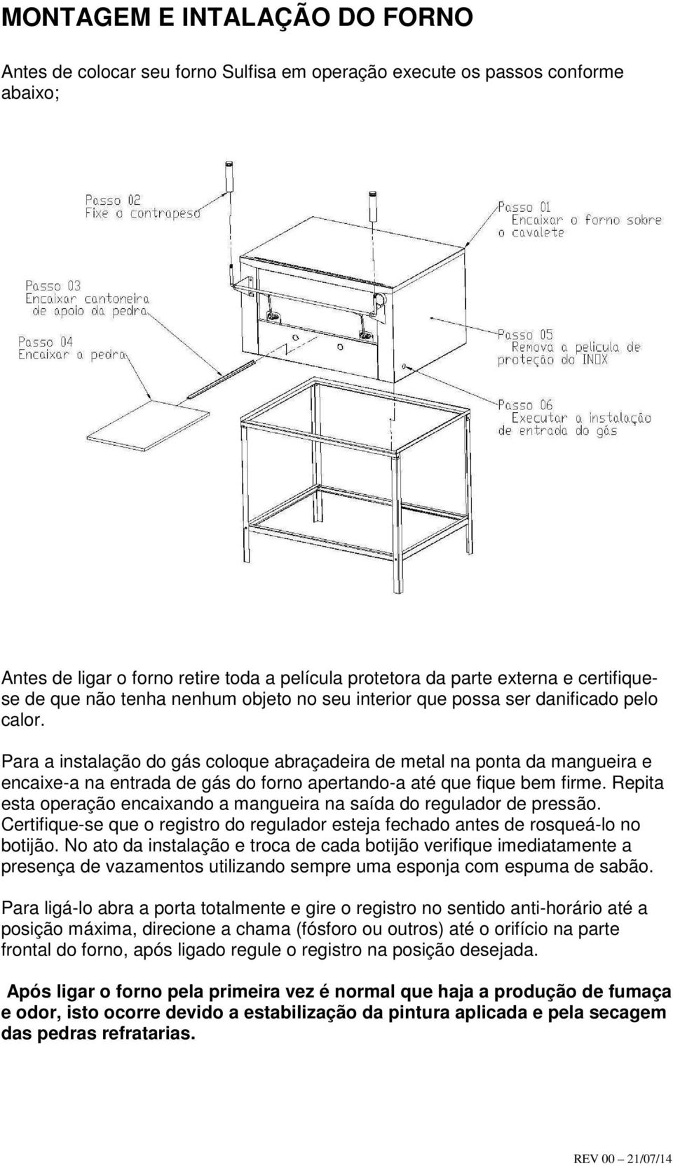 Para a instalação do gás coloque abraçadeira de metal na ponta da mangueira e encaixe-a na entrada de gás do forno apertando-a até que fique bem firme.