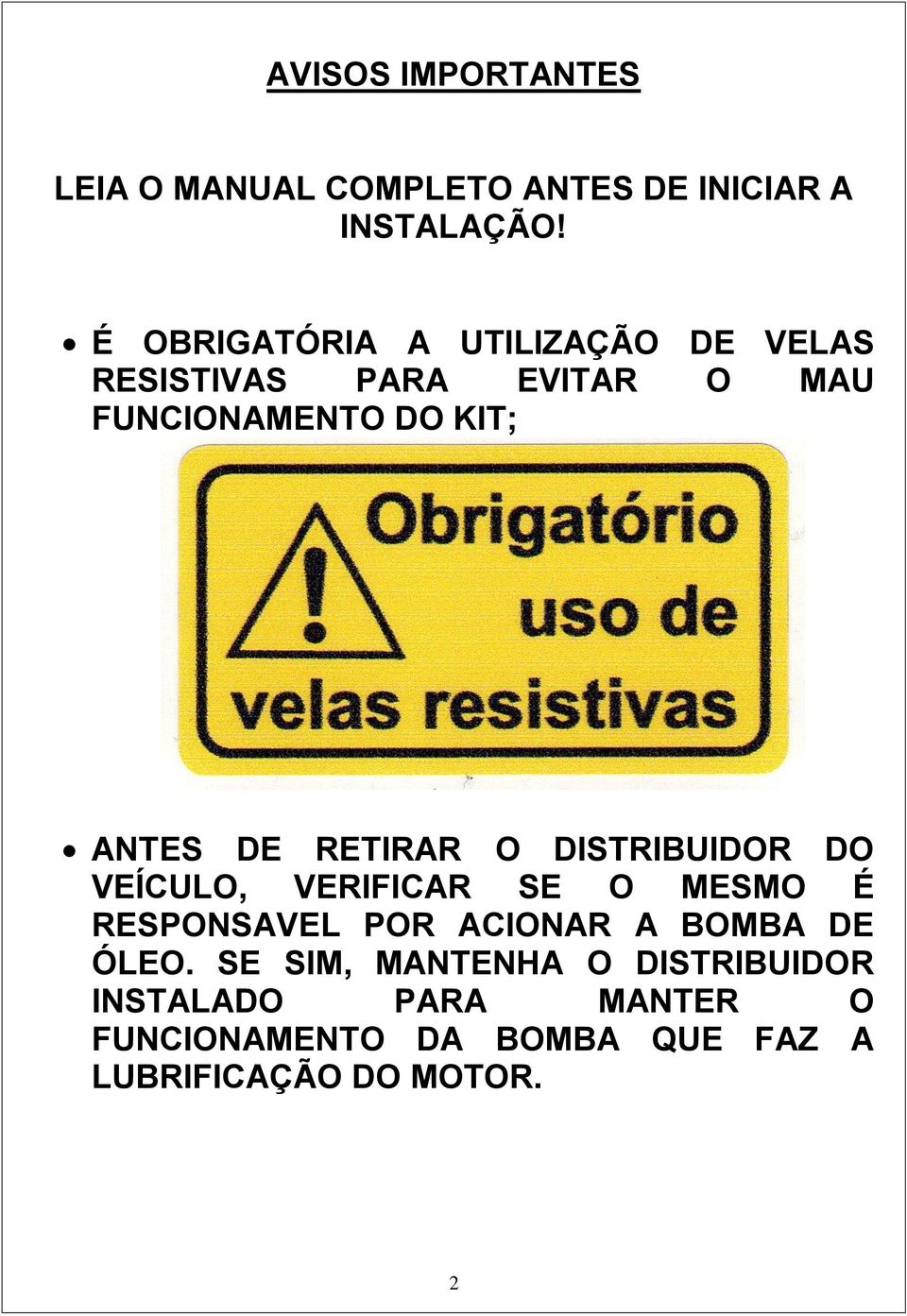 RETIRAR O DISTRIBUIDOR DO VEÍCULO, VERIFICAR SE O MESMO É RESPONSAVEL POR ACIONAR A BOMBA DE