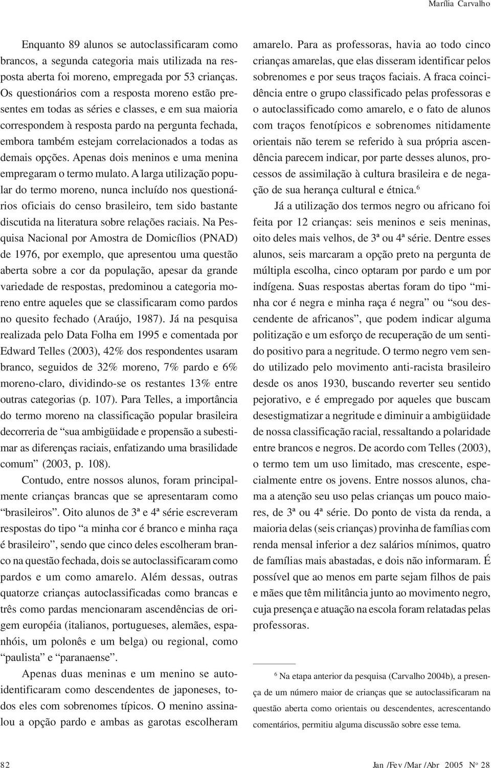 as demais opções. Apenas dois meninos e uma menina empregaram o termo mulato.