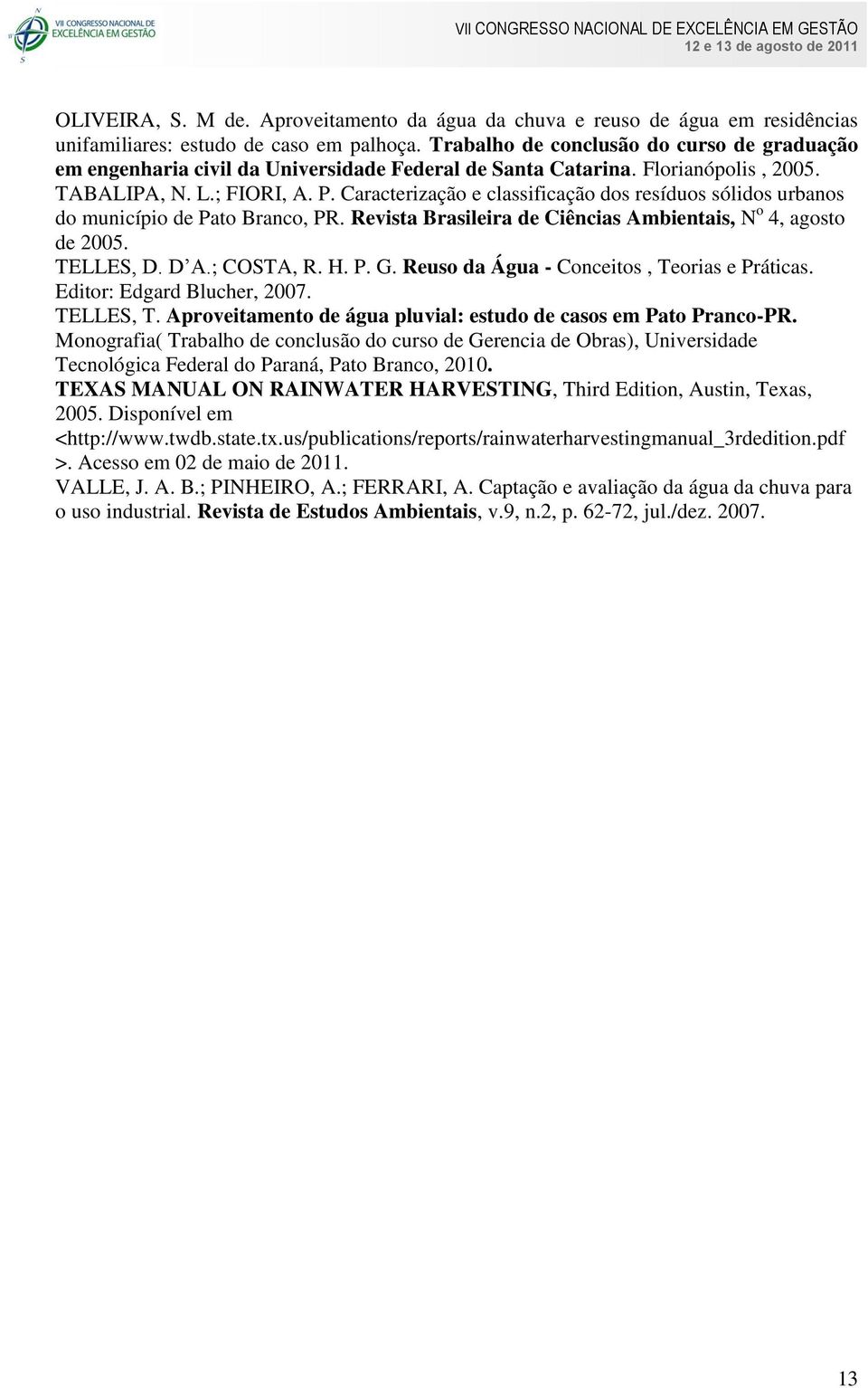 Caracterização e classificação dos resíduos sólidos urbanos do município de Pato Branco, PR. Revista Brasileira de Ciências Ambientais, N o 4, agosto de 2005. TELLES, D. D A.; COSTA, R. H. P. G.