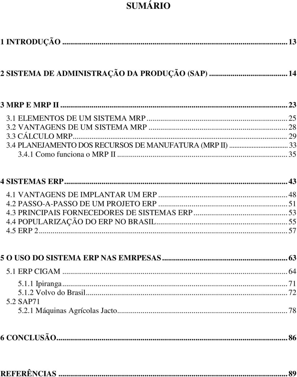 1 VANTAGENS DE IMPLANTAR UM ERP... 48 4.2 PASSO-A-PASSO DE UM PROJETO ERP... 51 4.3 PRINCIPAIS FORNECEDORES DE SISTEMAS ERP... 53 4.4 POPULARIZAÇÃO DO ERP NO BRASIL... 55 4.