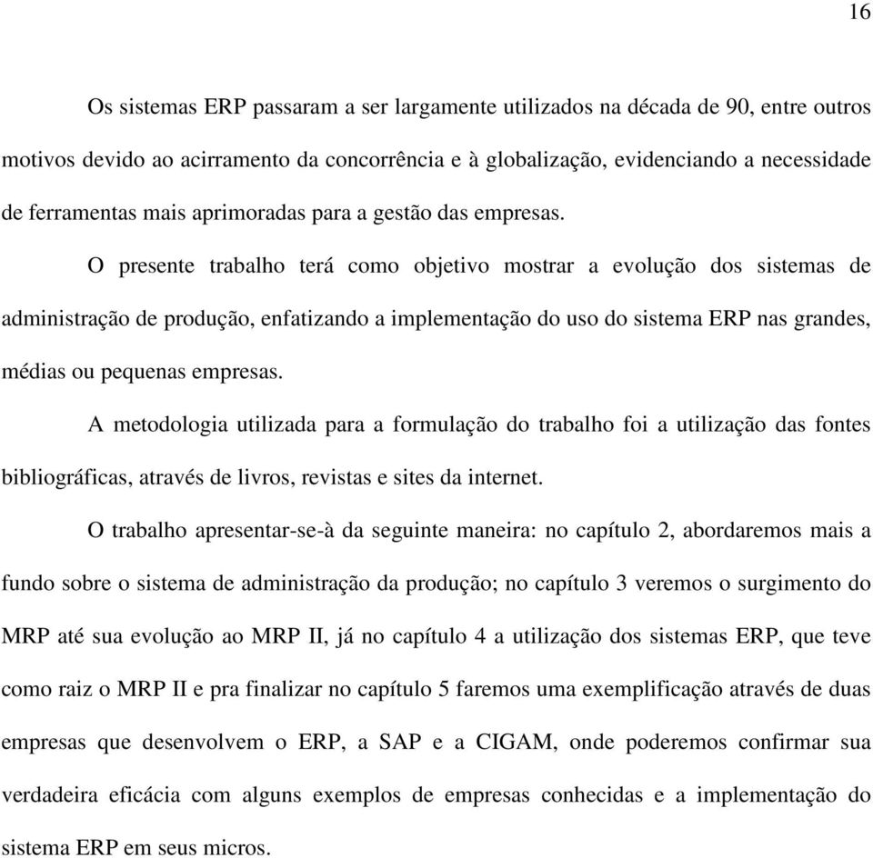 O presente trabalho terá como objetivo mostrar a evolução dos sistemas de administração de produção, enfatizando a implementação do uso do sistema ERP nas grandes, médias ou pequenas empresas.