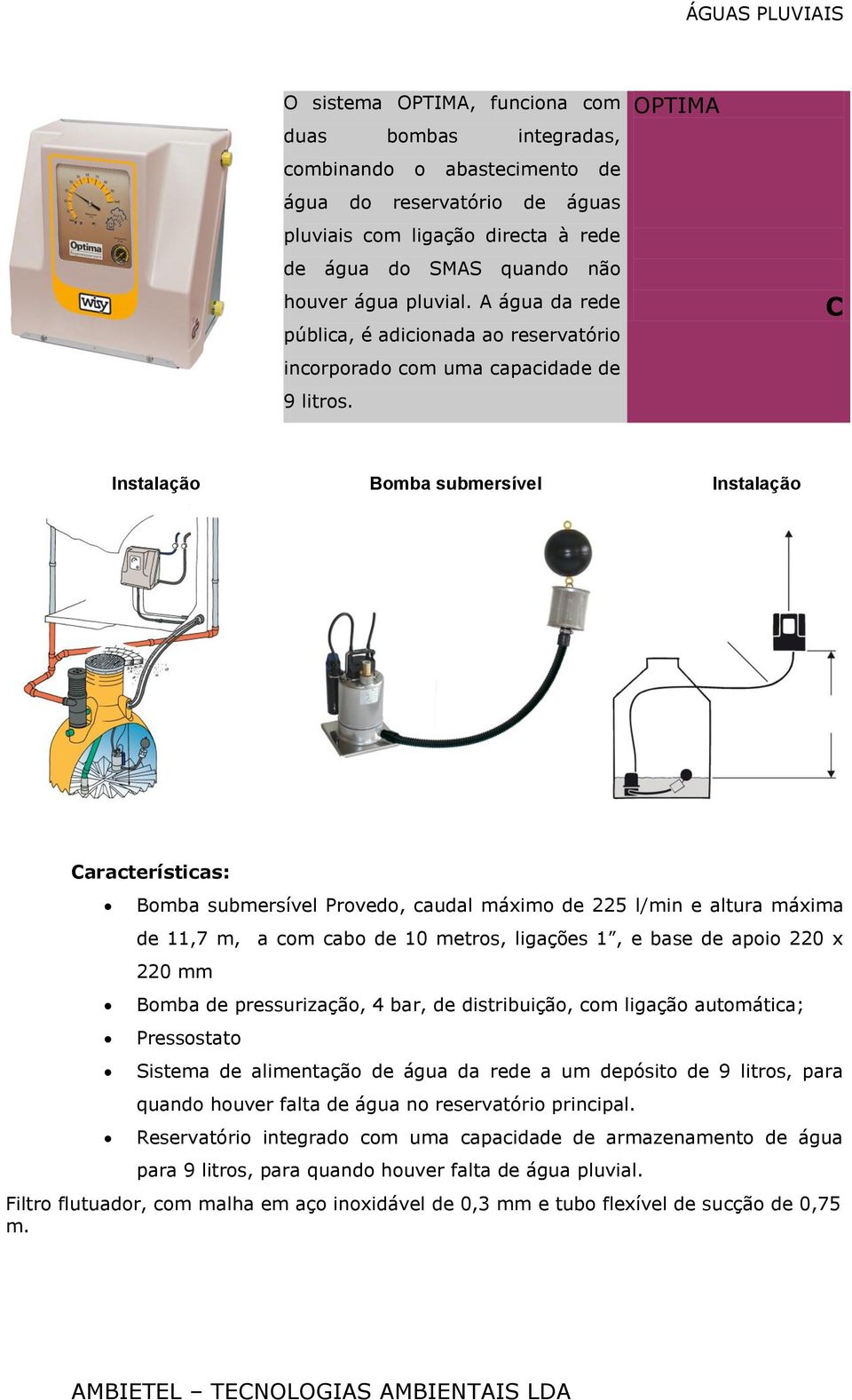 OPTIMA Instalação Bomba submersível Instalação aracterísticas: Bomba submersível Provedo, caudal máximo de 225 l/min e altura máxima de 11,7 m, a com cabo de 10 metros, ligações 1, e base de apoio