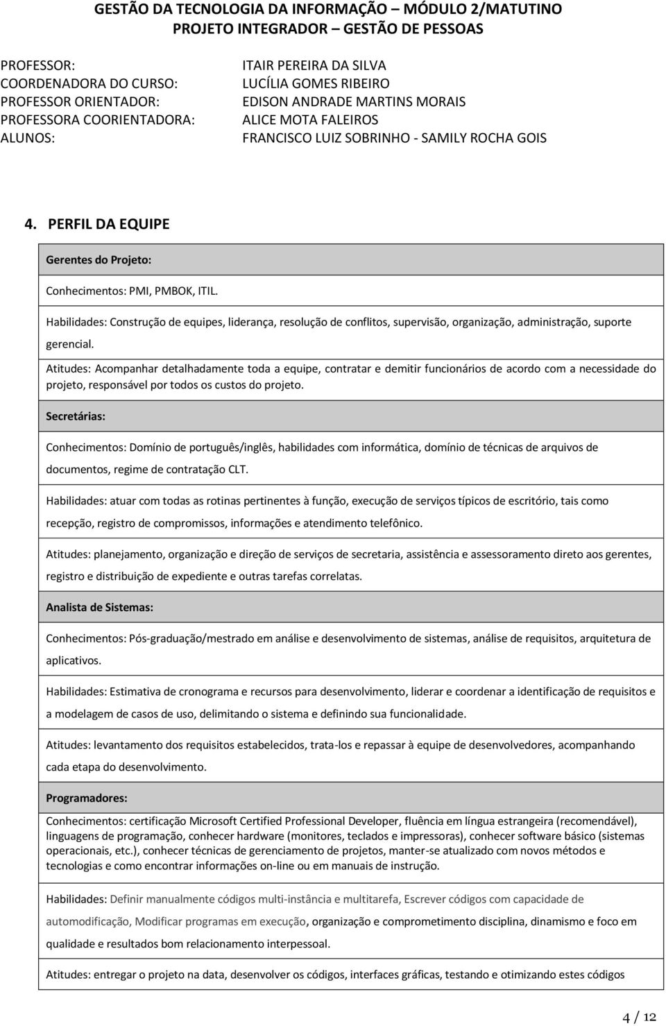 Atitudes: Acompanhar detalhadamente toda a equipe, contratar e demitir funcionários de acordo com a necessidade do projeto, responsável por todos os custos do projeto.