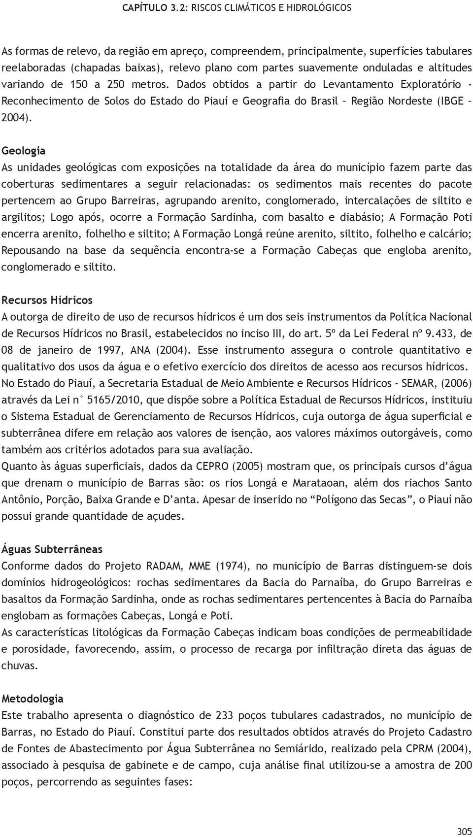 Geologia As unidades geológicas com exposições na totalidade da área do município fazem parte das coberturas sedimentares a seguir relacionadas: os sedimentos mais recentes do pacote pertencem ao