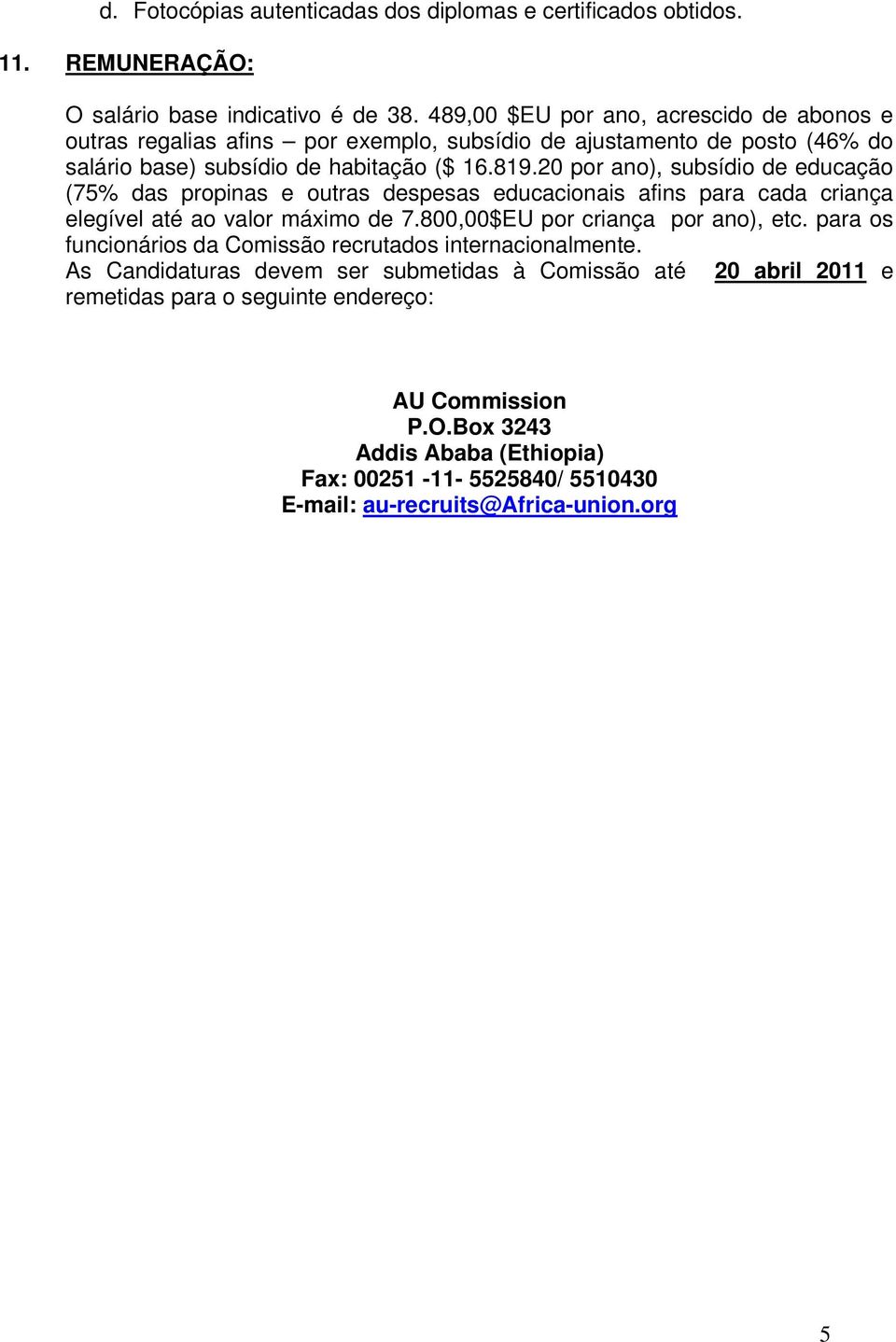 20 por ano), subsídio de educação (75% das propinas e outras despesas educacionais afins para cada criança elegível até ao valor máximo de 7.800,00$EU por criança por ano), etc.