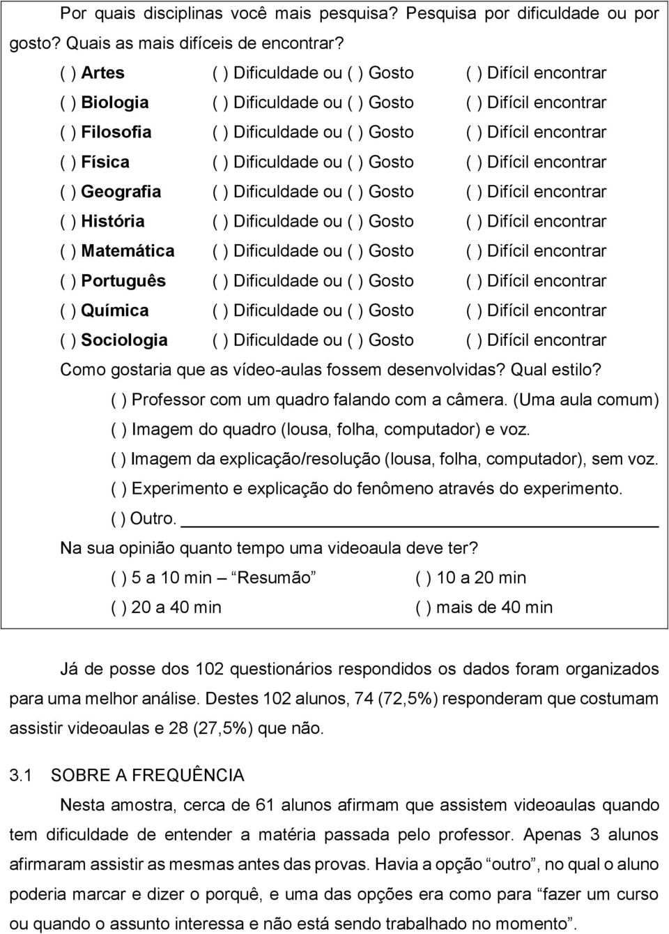 Física ( ) Dificuldade ou ( ) Gosto ( ) Difícil encontrar ( ) Geografia ( ) Dificuldade ou ( ) Gosto ( ) Difícil encontrar ( ) História ( ) Dificuldade ou ( ) Gosto ( ) Difícil encontrar ( )