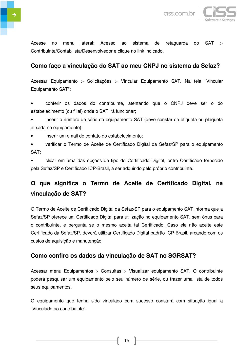 Na tela Vincular Equipamento SAT : conferir os dados do contribuinte, atentando que o CNPJ deve ser o do estabelecimento (ou filial) onde o SAT irá funcionar; inserir o número de série do equipamento