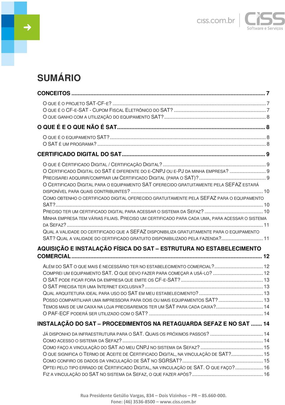 ... 9 O CERTIFICADO DIGITAL DO SAT É DIFERENTE DO E-CNPJ OU E-PJ DA MINHA EMPRESA?... 9 PRECISAREI ADQUIRIR/COMPRAR UM CERTIFICADO DIGITAL (PARA O SAT)?