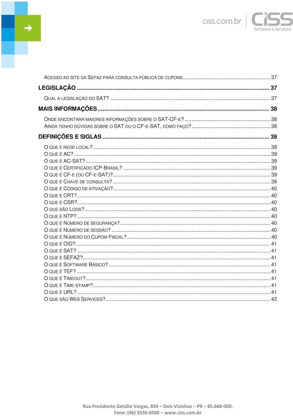 ... 39 O QUE É CF-E (OU CF-E-SAT)?... 39 O QUE É CHAVE DE CONSULTA?... 39 O QUE É CÓDIGO DE ATIVAÇÃO?... 40 O QUE É CRT?... 40 O QUE É CSR?... 40 O QUE SÃO LOGS?... 40 O QUE É NTP?