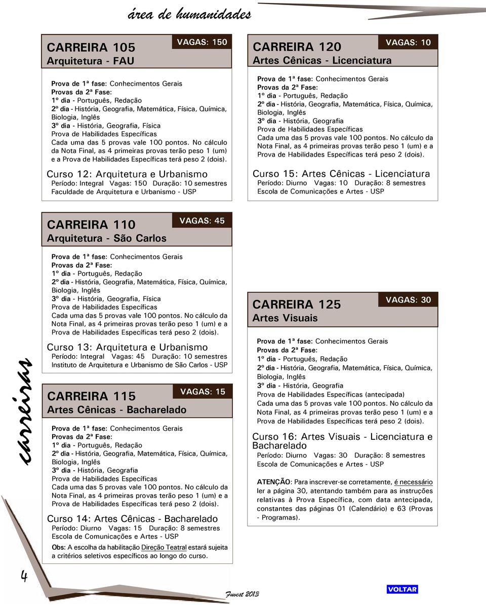 No cálculo da Nota Final, as 4 primeiras provas terão peso 1 (um) e a Prova de Habilidades Específicas terá peso 2 (dois).