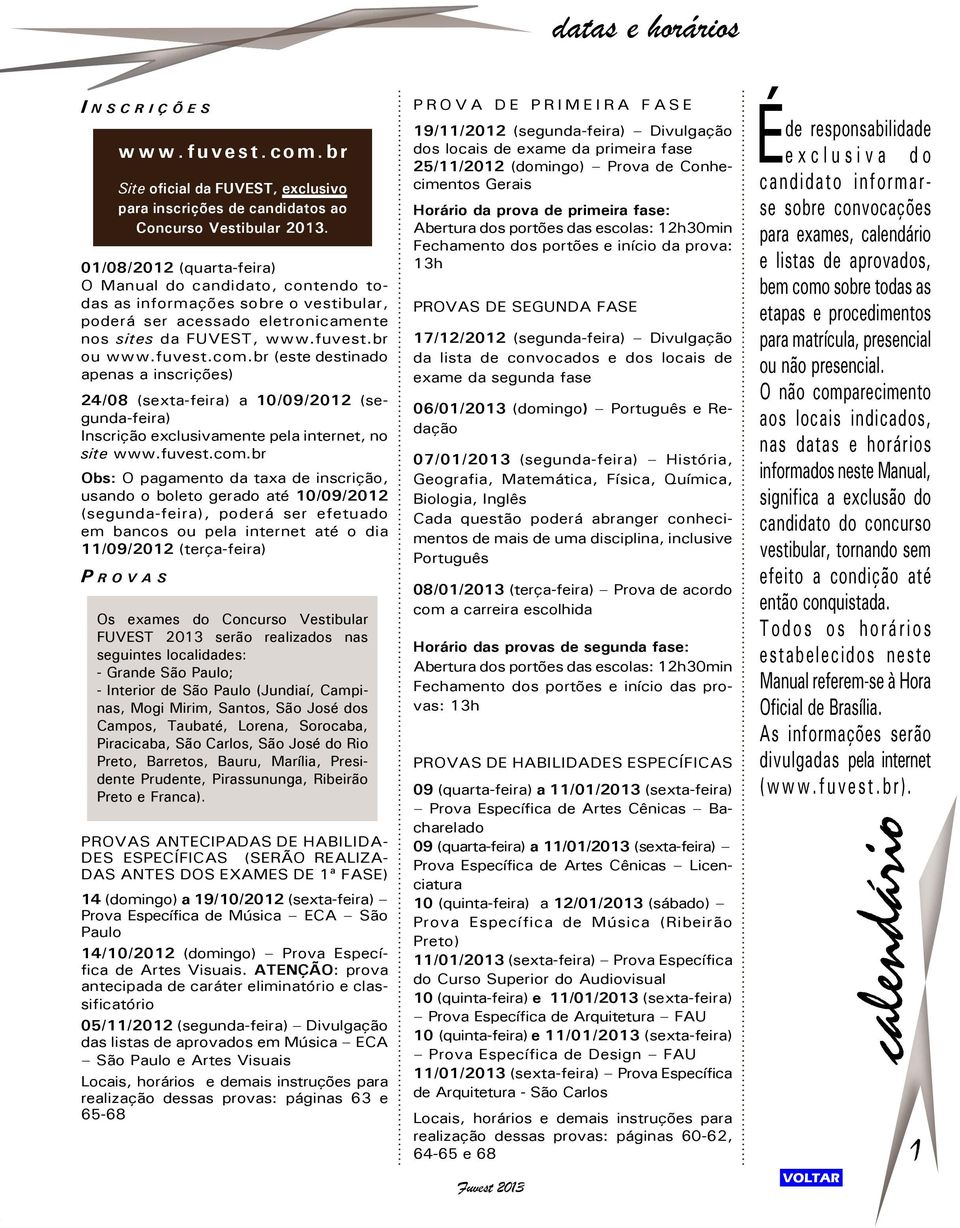 br (este destinado apenas a inscrições) 24/08 (sexta-feira) a 10/09/2012 (segunda-feira) Inscrição exclusivamente pela internet, no site www.fuvest.com.