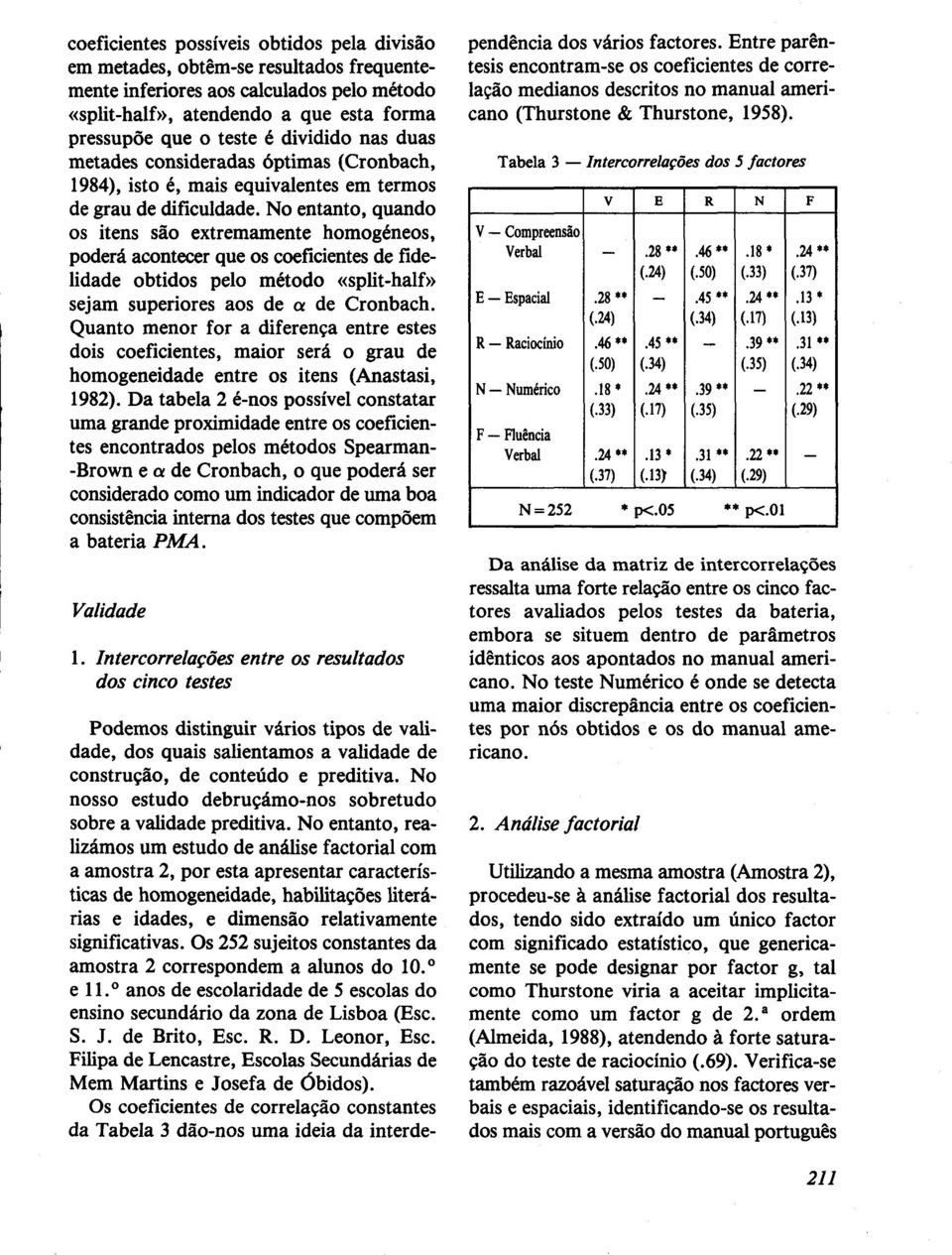 No entanto, quando os itens são extremamente homogéneos, poderá acontecer que os coeficientes de fidelidade obtidos pelo método «splithalf» sejam superiores aos de ar de Cronbach.