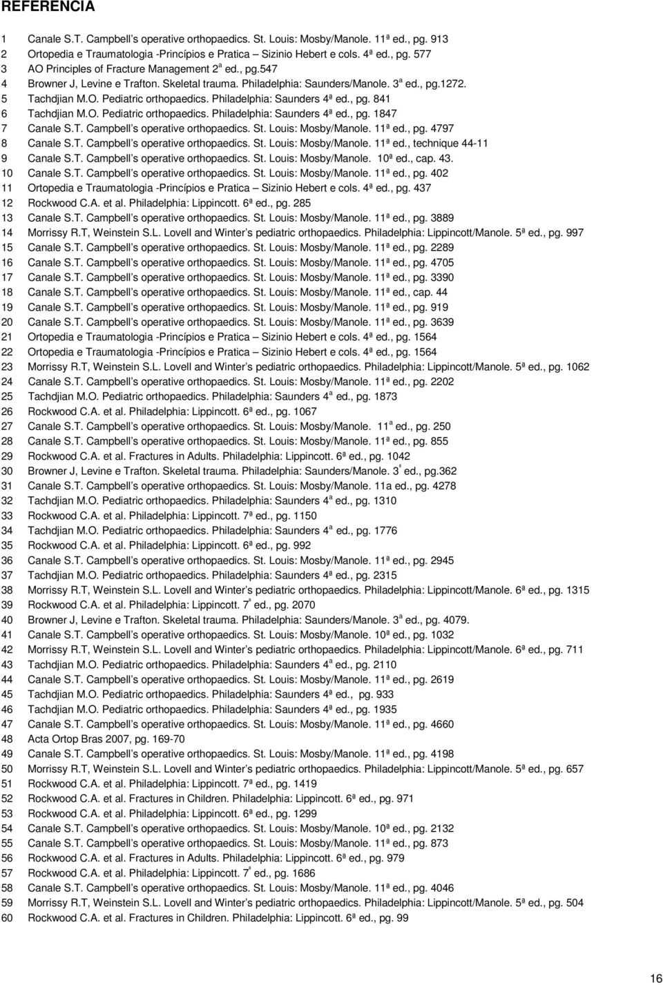 O. Pediatric orthopaedics. Philadelphia: Saunders 4ª ed., pg. 1847 7 Canale S.T. Campbell s operative orthopaedics. St. Louis: Mosby/Manole. 11ª ed., pg. 4797 8 Canale S.T. Campbell s operative orthopaedics. St. Louis: Mosby/Manole. 11ª ed., technique 44-11 9 Canale S.