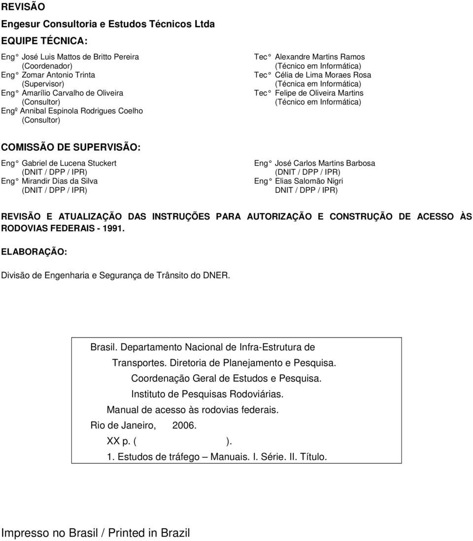 Martins (Técnico em Informática) COMISSÃO DE SUPERVISÃO: Eng Gabriel de Lucena Stuckert (DNIT / DPP / IPR) Eng Mirandir Dias da Silva (DNIT / DPP / IPR) Eng José Carlos Martins Barbosa (DNIT / DPP /