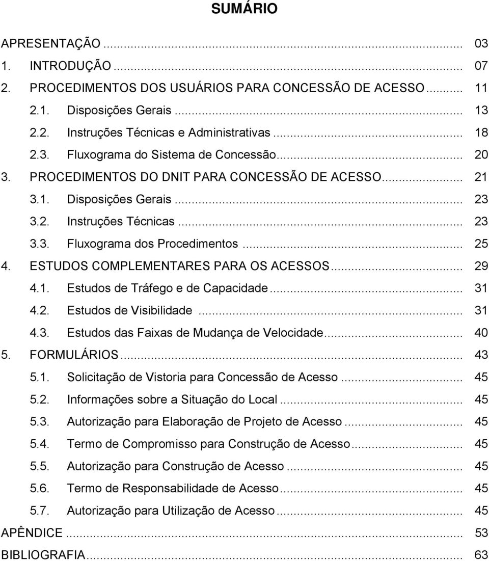 ESTUDOS COMPLEMENTARES PARA OS ACESSOS... 29 4.1. Estudos de Tráfego e de Capacidade... 31 4.2. Estudos de Visibilidade... 31 4.3. Estudos das Faixas de Mudança de Velocidade... 40 5. FORMULÁRIOS.