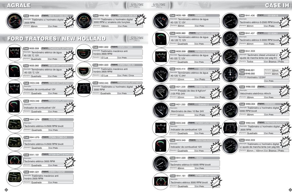 XXX Tacômetro diesel universal c/ ajuste de marcha lenta (ver pág 61) Todos / W23.348 12V W23.349 12V Tratômetro mecânico anti horário 2600 RPM W93.045 / Cinza 3000 RPM W20.414 40-120 C 24V 52mm W21.