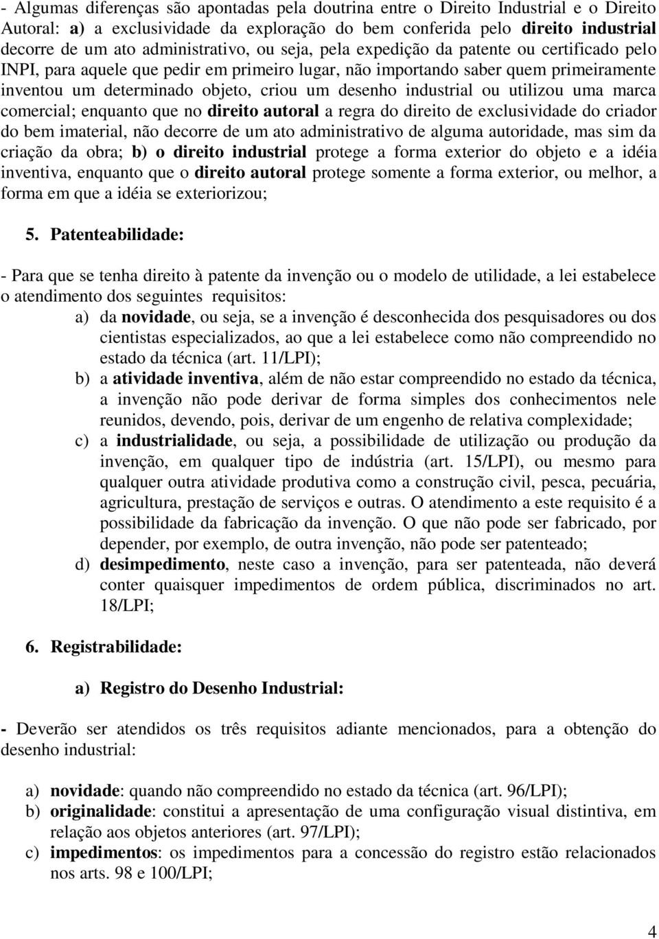 desenho industrial ou utilizou uma marca comercial; enquanto que no direito autoral a regra do direito de exclusividade do criador do bem imaterial, não decorre de um ato administrativo de alguma